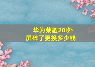 华为荣耀20i外屏碎了更换多少钱