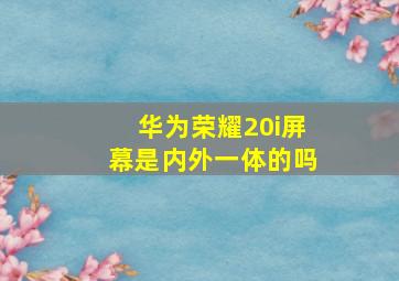 华为荣耀20i屏幕是内外一体的吗