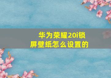 华为荣耀20i锁屏壁纸怎么设置的