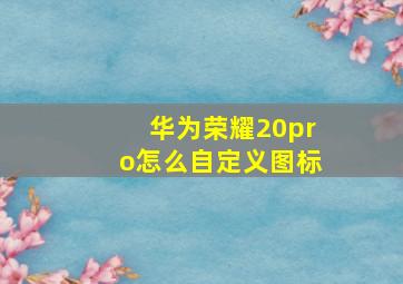 华为荣耀20pro怎么自定义图标