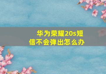 华为荣耀20s短信不会弹出怎么办