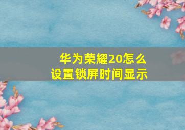 华为荣耀20怎么设置锁屏时间显示