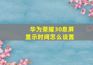 华为荣耀30息屏显示时间怎么设置