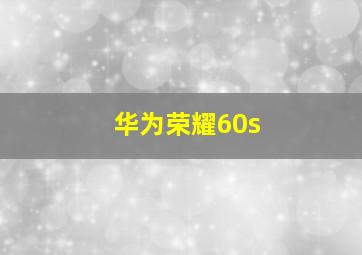 华为荣耀60s