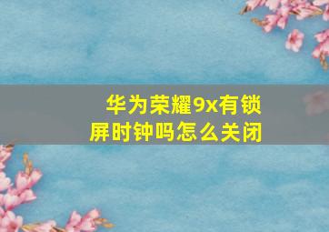 华为荣耀9x有锁屏时钟吗怎么关闭