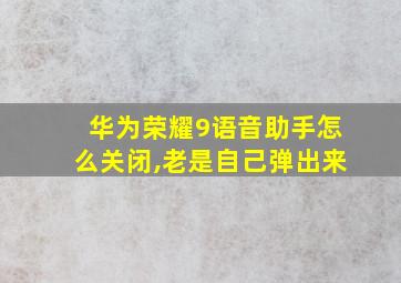 华为荣耀9语音助手怎么关闭,老是自己弹出来