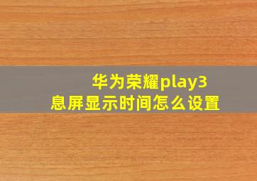 华为荣耀play3息屏显示时间怎么设置