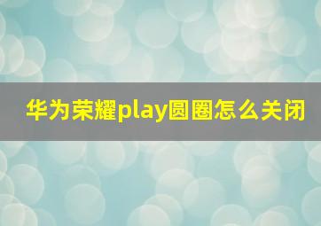 华为荣耀play圆圈怎么关闭