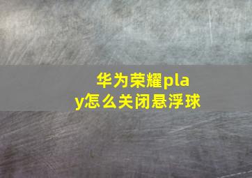 华为荣耀play怎么关闭悬浮球