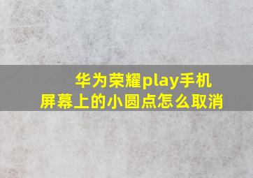 华为荣耀play手机屏幕上的小圆点怎么取消