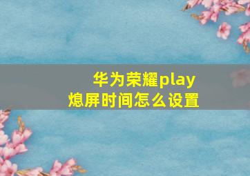 华为荣耀play熄屏时间怎么设置