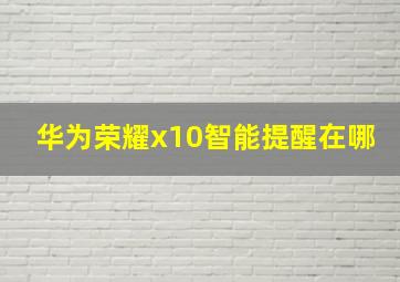 华为荣耀x10智能提醒在哪