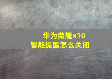 华为荣耀x10智能提醒怎么关闭