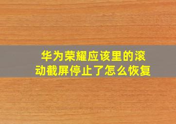 华为荣耀应该里的滚动截屏停止了怎么恢复