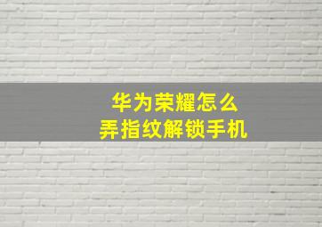 华为荣耀怎么弄指纹解锁手机