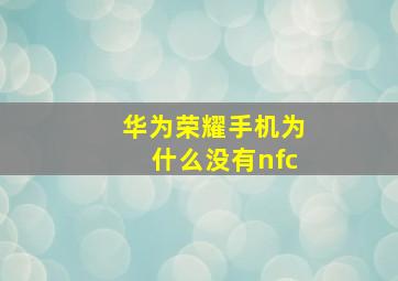 华为荣耀手机为什么没有nfc