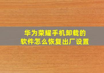 华为荣耀手机卸载的软件怎么恢复出厂设置