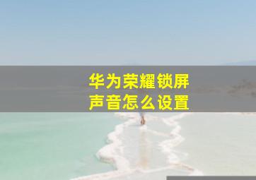 华为荣耀锁屏声音怎么设置