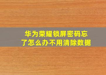 华为荣耀锁屏密码忘了怎么办不用清除数据