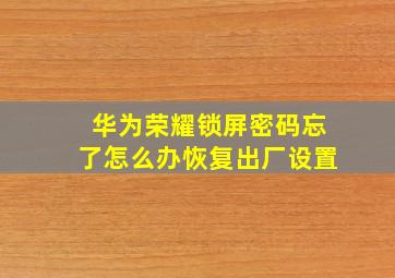 华为荣耀锁屏密码忘了怎么办恢复出厂设置