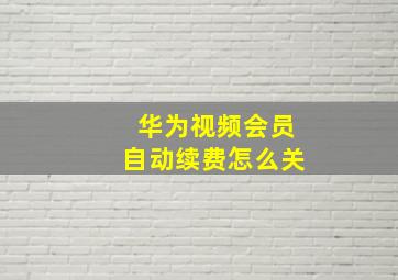 华为视频会员自动续费怎么关