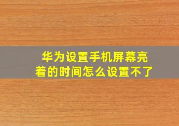 华为设置手机屏幕亮着的时间怎么设置不了