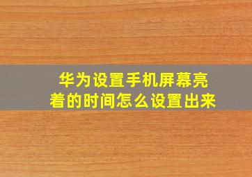 华为设置手机屏幕亮着的时间怎么设置出来