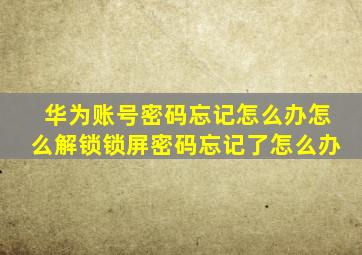 华为账号密码忘记怎么办怎么解锁锁屏密码忘记了怎么办