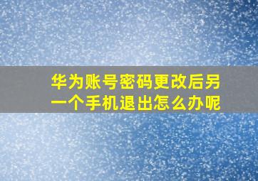 华为账号密码更改后另一个手机退出怎么办呢