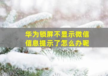 华为锁屏不显示微信信息提示了怎么办呢