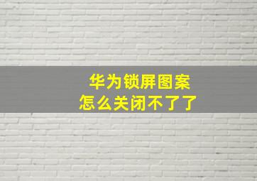 华为锁屏图案怎么关闭不了了