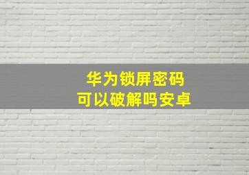 华为锁屏密码可以破解吗安卓