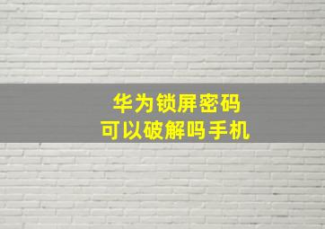 华为锁屏密码可以破解吗手机