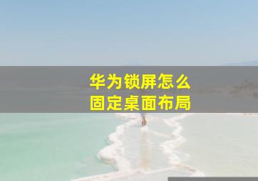 华为锁屏怎么固定桌面布局