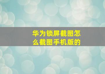 华为锁屏截图怎么截图手机版的