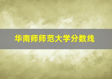 华南师师范大学分数线