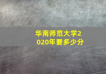 华南师范大学2020年要多少分