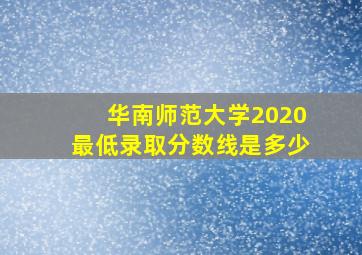 华南师范大学2020最低录取分数线是多少