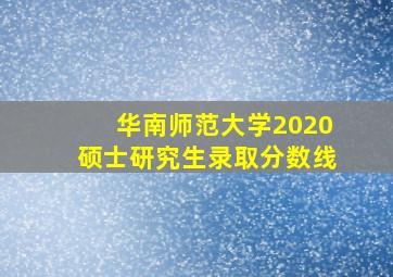 华南师范大学2020硕士研究生录取分数线