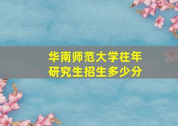 华南师范大学往年研究生招生多少分