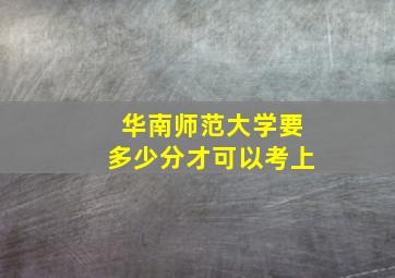 华南师范大学要多少分才可以考上