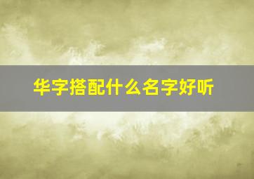 华字搭配什么名字好听