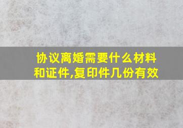 协议离婚需要什么材料和证件,复印件几份有效