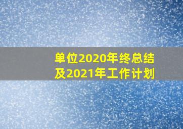 单位2020年终总结及2021年工作计划