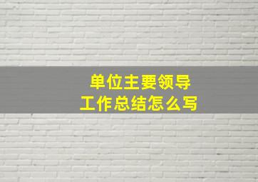 单位主要领导工作总结怎么写