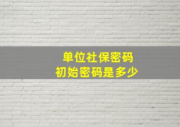 单位社保密码初始密码是多少