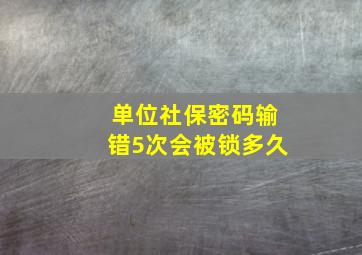 单位社保密码输错5次会被锁多久