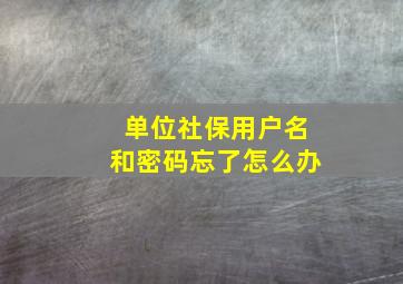 单位社保用户名和密码忘了怎么办