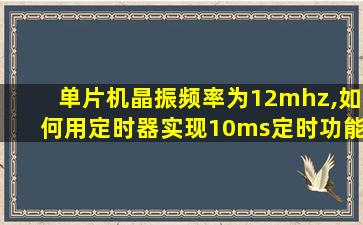 单片机晶振频率为12mhz,如何用定时器实现10ms定时功能