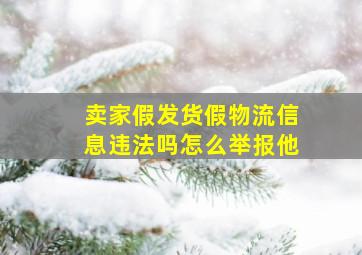 卖家假发货假物流信息违法吗怎么举报他